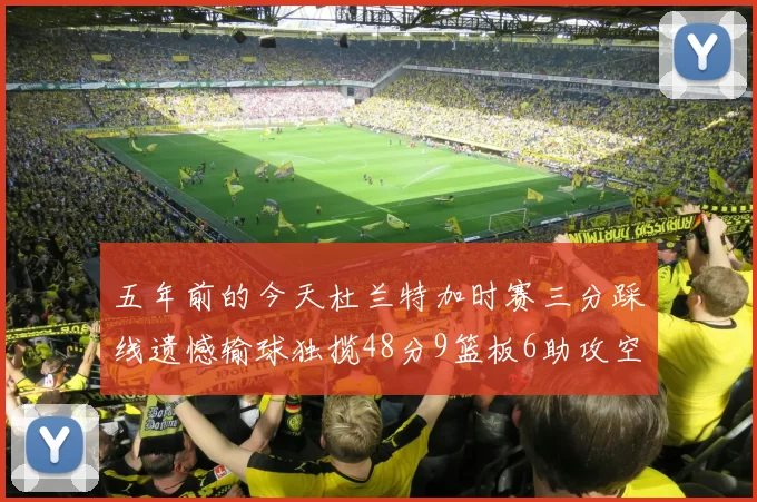 五年前的今天杜兰特加时赛三分踩线遗憾输球独揽48分9篮板6助攻空砍成悲剧