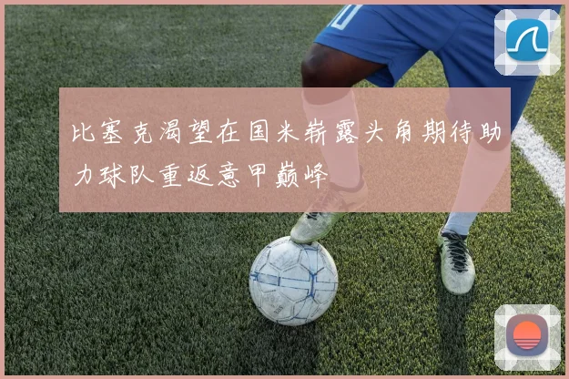 比塞克渴望在国米崭露头角期待助力球队重返意甲巅峰