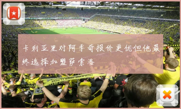 卡利亚里对阿季奇报价更优但他最终选择加盟萨索洛