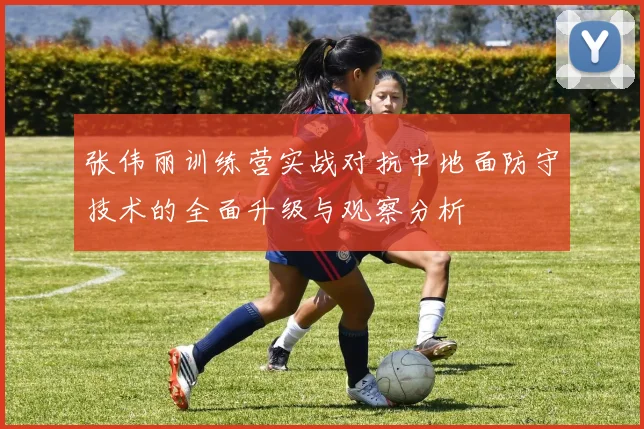 张伟丽训练营实战对抗中地面防守技术的全面升级与观察分析